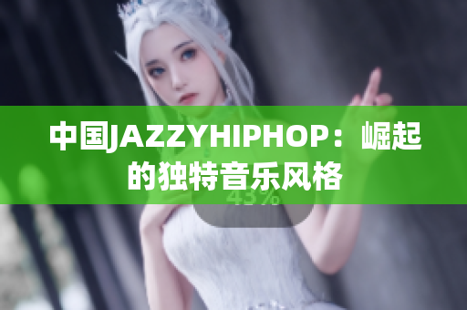 中国JAZZYHIPHOP：崛起的独特音乐风格