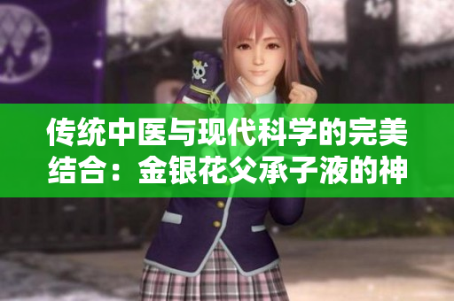 传统中医与现代科学的完美结合：金银花父承子液的神奇功效与应用探析