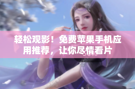 轻松观影！免费苹果手机应用推荐，让你尽情看片