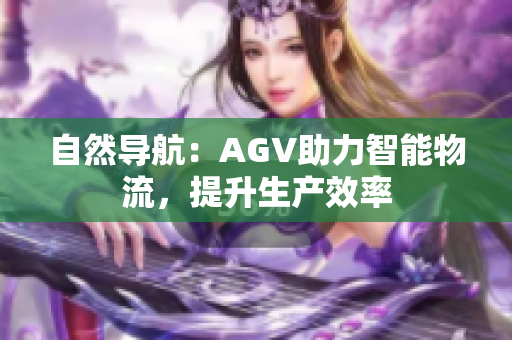 自然导航：AGV助力智能物流，提升生产效率