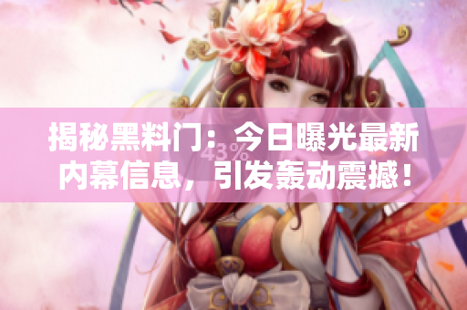 揭秘黑料门：今日曝光最新内幕信息，引发轰动震撼！