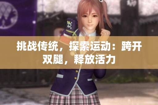 挑战传统，探索运动：跨开双腿，释放活力