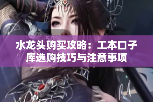 水龙头购买攻略：工本口子库选购技巧与注意事项