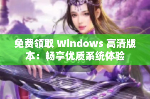 免费领取 Windows 高清版本：畅享优质系统体验