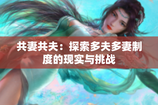 共妻共夫：探索多夫多妻制度的现实与挑战
