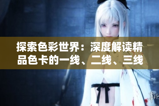 探索色彩世界：深度解读精品色卡的一线、二线、三线应用