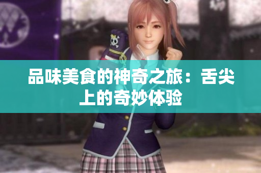 品味美食的神奇之旅：舌尖上的奇妙体验
