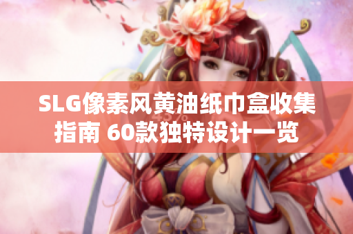 SLG像素风黄油纸巾盒收集指南 60款独特设计一览