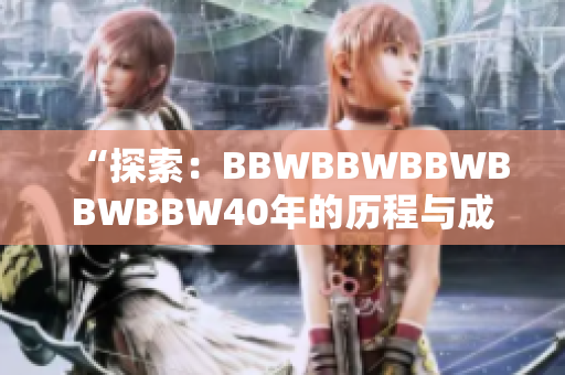 “探索：BBWBBWBBWBBWBBW40年的历程与成就”