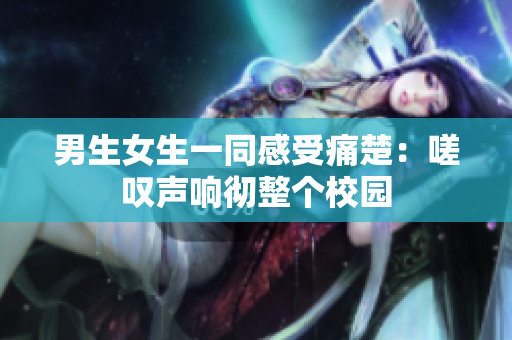 男生女生一同感受痛楚：嗟叹声响彻整个校园