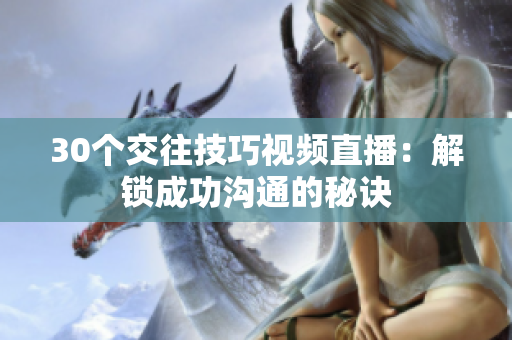 30个交往技巧视频直播：解锁成功沟通的秘诀