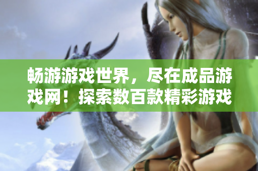 畅游游戏世界，尽在成品游戏网！探索数百款精彩游戏，尽享无尽乐趣！