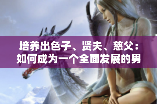 培养出色子、贤夫、慈父：如何成为一个全面发展的男性角色
