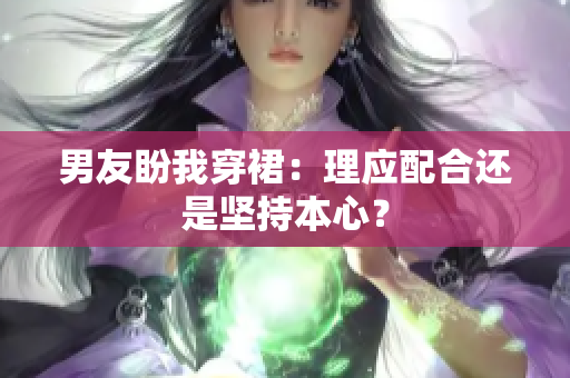 男友盼我穿裙：理应配合还是坚持本心？