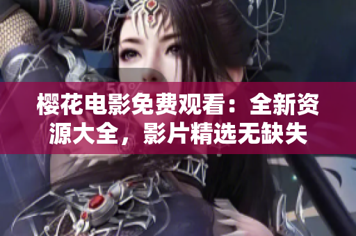 樱花电影免费观看：全新资源大全，影片精选无缺失