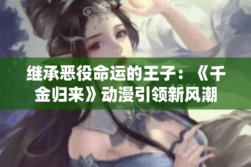 继承恶役命运的王子：《千金归来》动漫引领新风潮