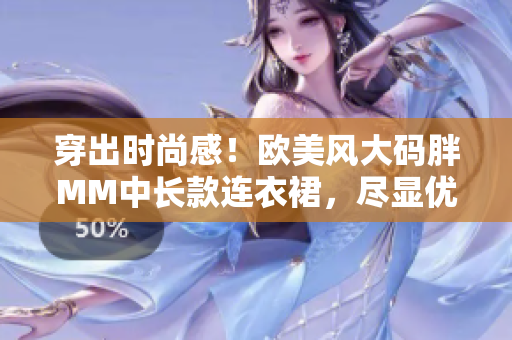 穿出时尚感！欧美风大码胖MM中长款连衣裙，尽显优雅魅力