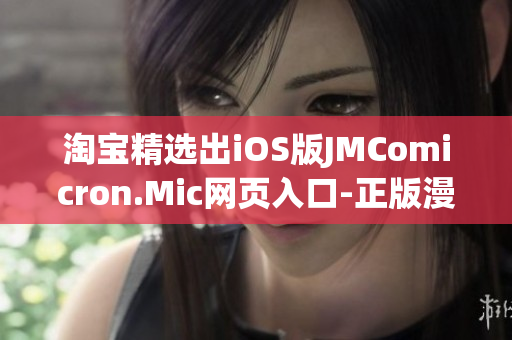 淘宝精选出iOS版JMComicron.Mic网页入口-正版漫画大全