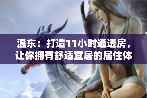 温东：打造11小时通透房，让你拥有舒适宜居的居住体验