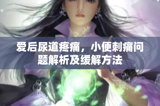 爱后尿道疼痛，小便刺痛问题解析及缓解方法
