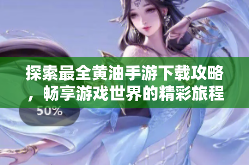 探索最全黄油手游下载攻略，畅享游戏世界的精彩旅程
