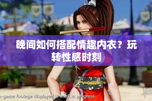晚间如何搭配情趣内衣？玩转性感时刻