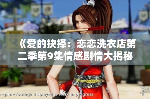 《爱的抉择：恋恋洗衣店第二季第9集情感剧情大揭秘！》