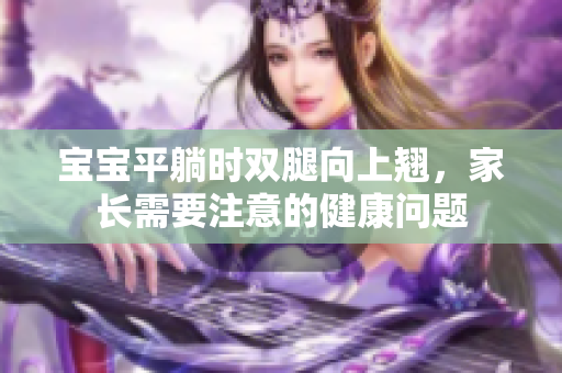 宝宝平躺时双腿向上翘，家长需要注意的健康问题