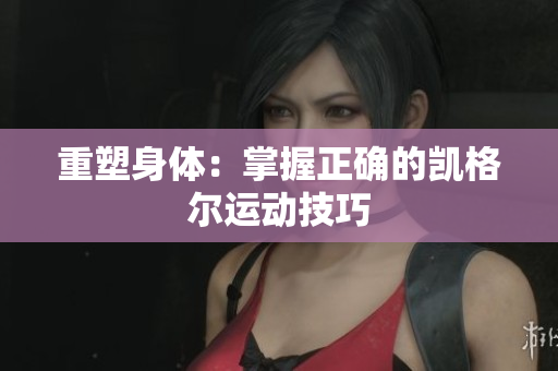 重塑身体：掌握正确的凯格尔运动技巧