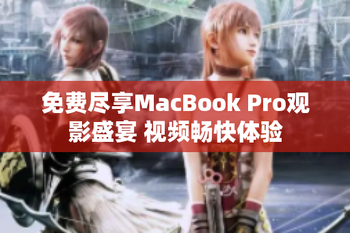 免费尽享MacBook Pro观影盛宴 视频畅快体验