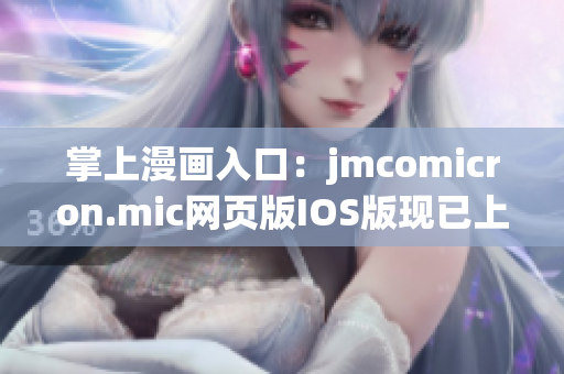 掌上漫画入口：jmcomicron.mic网页版IOS版现已上线,欢迎阅读最新漫画！