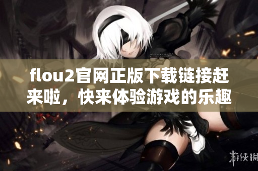 flou2官网正版下载链接赶来啦，快来体验游戏的乐趣吧