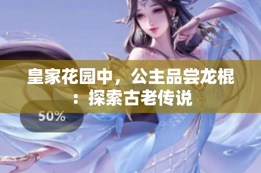 皇家花园中，公主品尝龙棍：探索古老传说