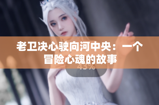 老卫决心驶向河中央：一个冒险心魂的故事