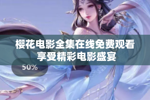 樱花电影全集在线免费观看 享受精彩电影盛宴