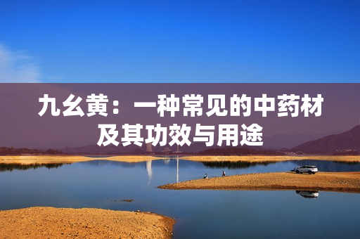 九幺黄：一种常见的中药材及其功效与用途