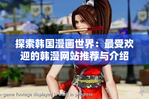探索韩国漫画世界：最受欢迎的韩漫网站推荐与介绍
