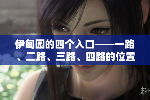 伊甸园的四个入口——一路、二路、三路、四路的位置在哪？