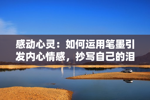 感动心灵：如何运用笔墨引发内心情感，抄写自己的泪水