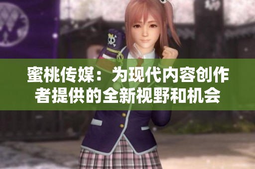 蜜桃传媒：为现代内容创作者提供的全新视野和机会