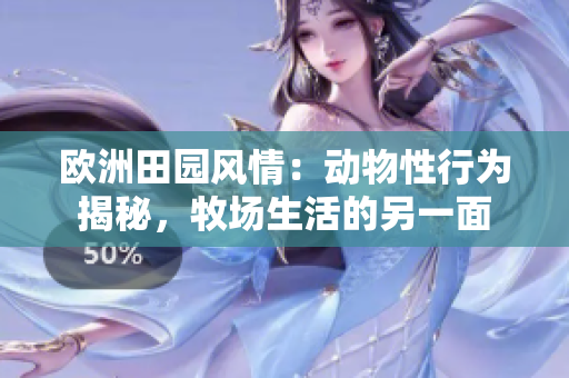 欧洲田园风情：动物性行为揭秘，牧场生活的另一面