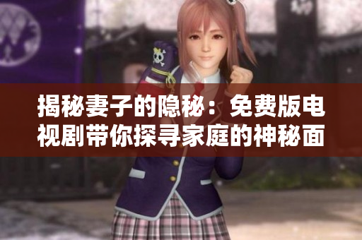 揭秘妻子的隐秘：免费版电视剧带你探寻家庭的神秘面纱