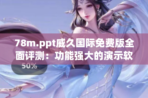 78m.ppt威久国际免费版全面评测：功能强大的演示软件还是需要改进的地方？