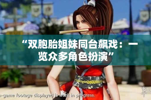 “双胞胎姐妹同台飙戏：一览众多角色扮演”