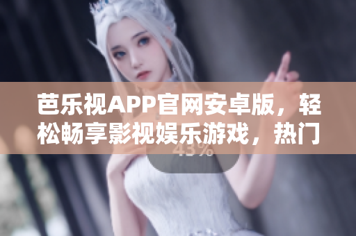 芭乐视APP官网安卓版，轻松畅享影视娱乐游戏，热门资源应有尽有