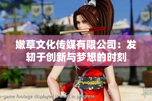 嫩草文化传媒有限公司：发轫于创新与梦想的时刻
