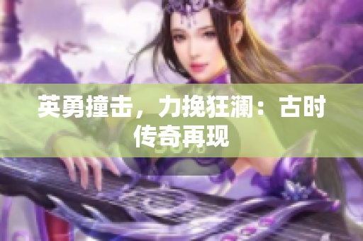 英勇撞击，力挽狂澜：古时传奇再现