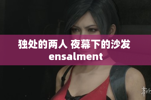 独处的两人 夜幕下的沙发 ensalment