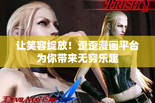 让笑容绽放！歪歪漫画平台为你带来无穷乐趣