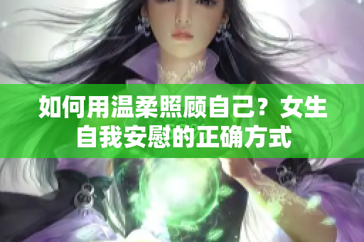 如何用温柔照顾自己？女生自我安慰的正确方式